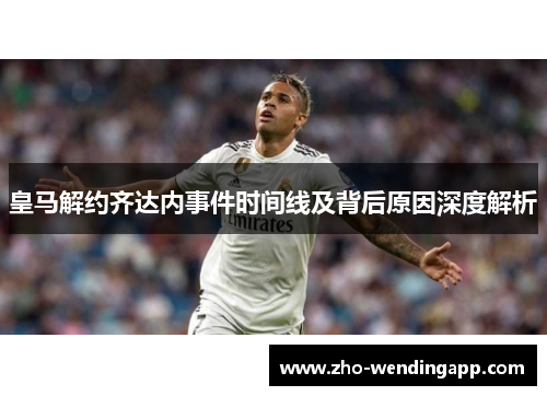 皇马解约齐达内事件时间线及背后原因深度解析