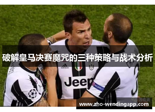 破解皇马决赛魔咒的三种策略与战术分析
