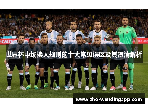 世界杯中场换人规则的十大常见误区及其澄清解析