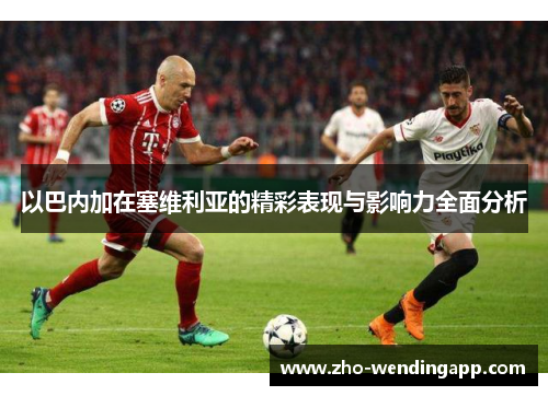 以巴内加在塞维利亚的精彩表现与影响力全面分析