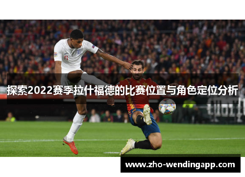 探索2022赛季拉什福德的比赛位置与角色定位分析 探索2022赛季拉什福德的比赛位置与角色定位分析