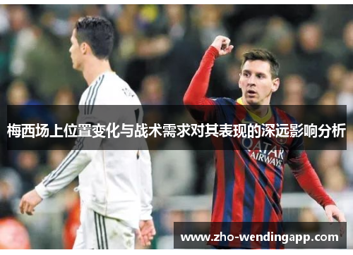 梅西场上位置变化与战术需求对其表现的深远影响分析 梅西场上位置变化与战术需求对其表现的深远影响分析
