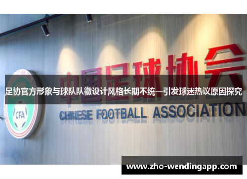 足协官方形象与球队队徽设计风格长期不统一引发球迷热议原因探究