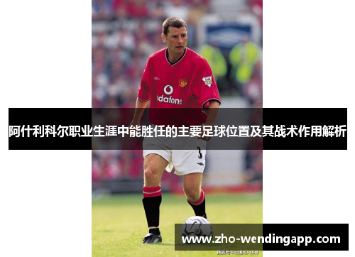 阿什利科尔职业生涯中能胜任的主要足球位置及其战术作用解析