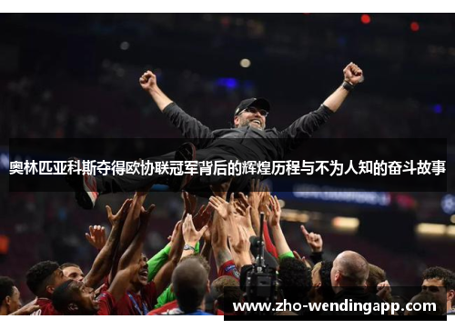 奥林匹亚科斯夺得欧协联冠军背后的辉煌历程与不为人知的奋斗故事