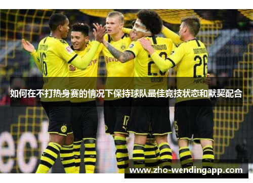 如何在不打热身赛的情况下保持球队最佳竞技状态和默契配合