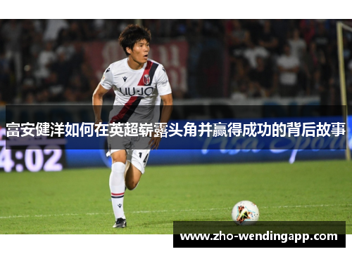 富安健洋如何在英超崭露头角并赢得成功的背后故事
