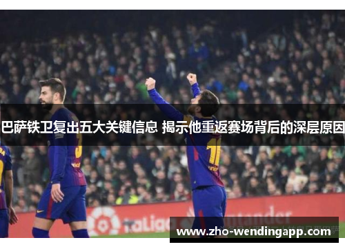 巴萨铁卫复出五大关键信息 揭示他重返赛场背后的深层原因