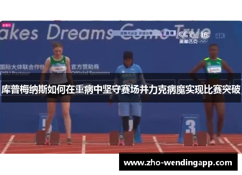 库普梅纳斯如何在重病中坚守赛场并力克病魔实现比赛突破 库普梅纳斯如何在重病中坚守赛场并力克病魔实现比赛突破