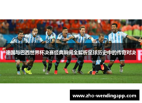 德国与巴西世界杯决赛经典瞬间全解析足球历史中的传奇对决 德国与巴西世界杯决赛经典瞬间全解析足球历史中的传奇对决