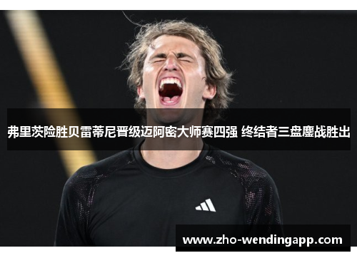 弗里茨险胜贝雷蒂尼晋级迈阿密大师赛四强 终结者三盘鏖战胜出 弗里茨险胜贝雷蒂尼晋级迈阿密大师赛四强 终结者三盘鏖战胜出