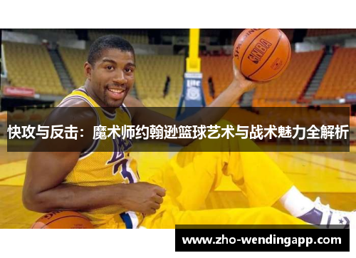 快攻与反击:魔术师约翰逊篮球艺术与战术魅力全解析 快攻与反击:魔术师约翰逊篮球艺术与战术魅力全解析
