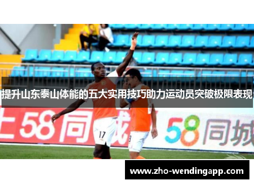 提升山东泰山体能的五大实用技巧助力运动员突破极限表现