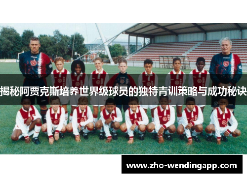 揭秘阿贾克斯培养世界级球员的独特青训策略与成功秘诀