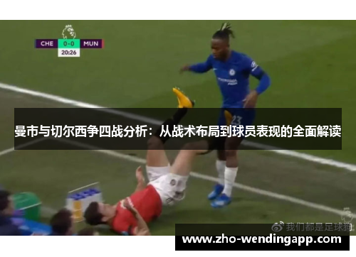 曼市与切尔西争四战分析:从战术布局到球员表现的全面解读 曼市与切尔西争四战分析:从战术布局到球员表现的全面解读