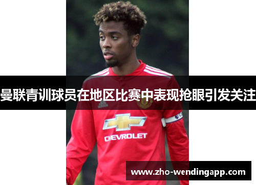 曼联青训球员在地区比赛中表现抢眼引发关注 曼联青训球员在地区比赛中表现抢眼引发关注