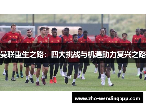 曼联重生之路:四大挑战与机遇助力复兴之路 曼联重生之路:四大挑战与机遇助力复兴之路