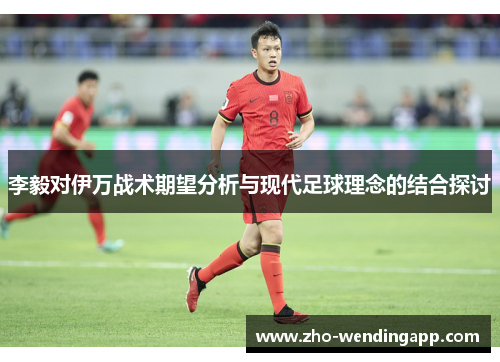 李毅对伊万战术期望分析与现代足球理念的结合探讨 李毅对伊万战术期望分析与现代足球理念的结合探讨