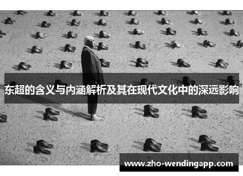 东超的含义与内涵解析及其在现代文化中的深远影响 东超的含义与内涵解析及其在现代文化中的深远影响