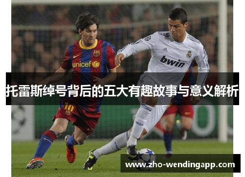 托雷斯绰号背后的五大有趣故事与意义解析 托雷斯绰号背后的五大有趣故事与意义解析