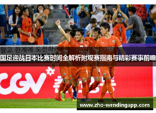 国足迎战日本比赛时间全解析附观赛指南与精彩赛事前瞻