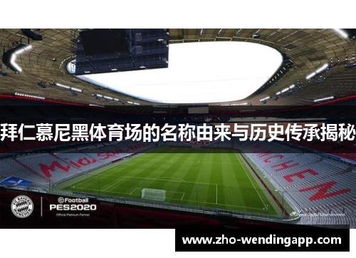 拜仁慕尼黑体育场的名称由来与历史传承揭秘 拜仁慕尼黑体育场的名称由来与历史传承揭秘