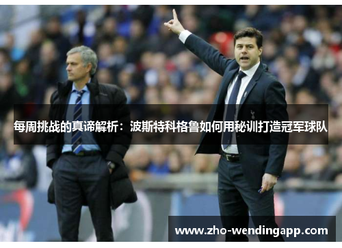每周挑战的真谛解析:波斯特科格鲁如何用秘训打造冠军球队 每周挑战的真谛解析:波斯特科格鲁如何用秘训打造冠军球队