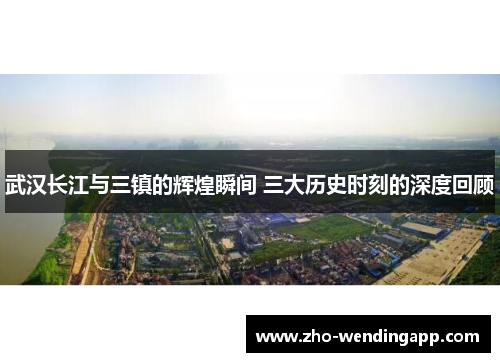 武汉长江与三镇的辉煌瞬间 三大历史时刻的深度回顾 武汉长江与三镇的辉煌瞬间 三大历史时刻的深度回顾