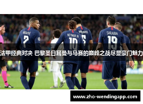 法甲经典对决 巴黎圣日耳曼与马赛的巅峰之战尽显豪门魅力