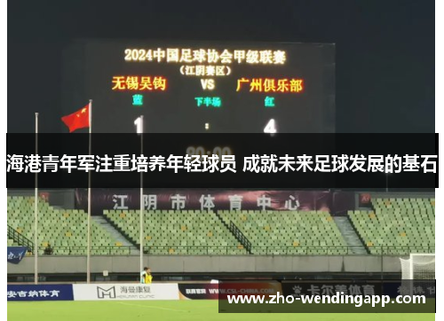 海港青年军注重培养年轻球员 成就未来足球发展的基石