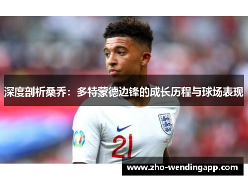 深度剖析桑乔:多特蒙德边锋的成长历程与球场表现 深度剖析桑乔:多特蒙德边锋的成长历程与球场表现