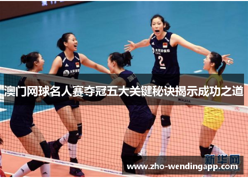 澳门网球名人赛夺冠五大关键秘诀揭示成功之道 澳门网球名人赛夺冠五大关键秘诀揭示成功之道