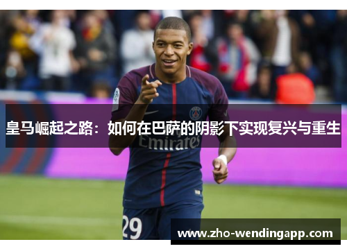 皇马崛起之路：如何在巴萨的阴影下实现复兴与重生