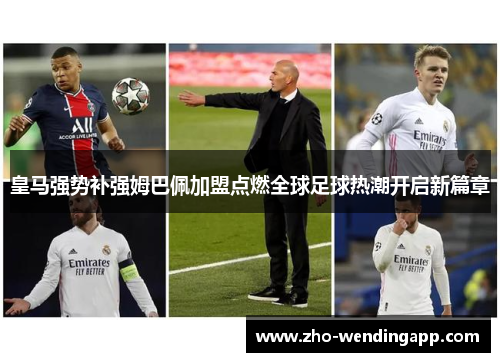 皇马强势补强姆巴佩加盟点燃全球足球热潮开启新篇章