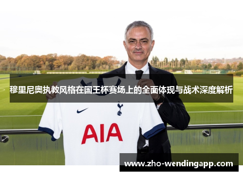 穆里尼奥执教风格在国王杯赛场上的全面体现与战术深度解析