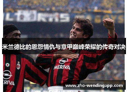 米兰德比的恩怨情仇与意甲巅峰荣耀的传奇对决