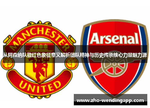 从阿森纳队徽红色象征意义解析团队精神与历史传承核心力量魅力源
