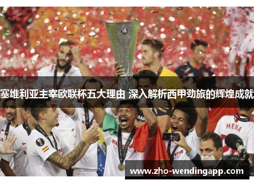 塞维利亚主宰欧联杯五大理由 深入解析西甲劲旅的辉煌成就