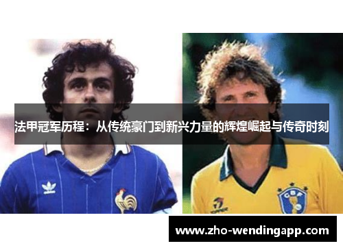 法甲冠军历程：从传统豪门到新兴力量的辉煌崛起与传奇时刻
