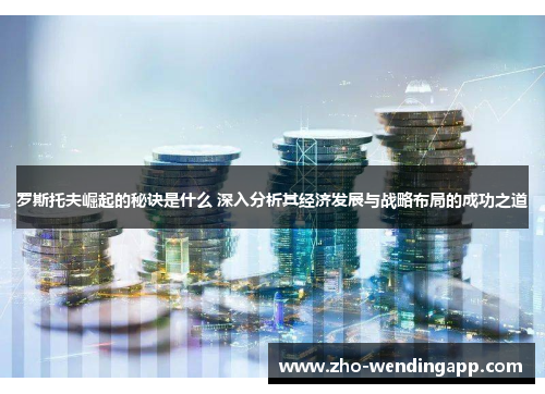 罗斯托夫崛起的秘诀是什么 深入分析其经济发展与战略布局的成功之道