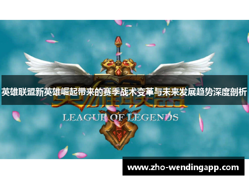 英雄联盟新英雄崛起带来的赛季战术变革与未来发展趋势深度剖析