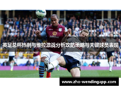 英足总杯热刺与维拉激战分析攻防策略与关键球员表现