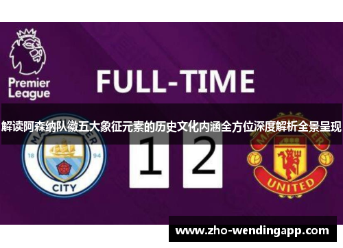 解读阿森纳队徽五大象征元素的历史文化内涵全方位深度解析全景呈现