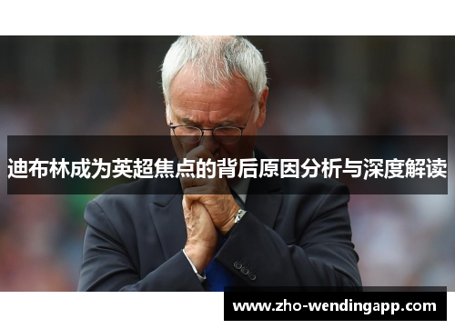 迪布林成为英超焦点的背后原因分析与深度解读