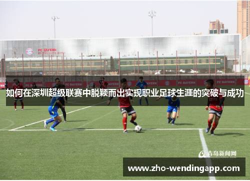 如何在深圳超级联赛中脱颖而出实现职业足球生涯的突破与成功