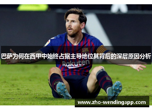 巴萨为何在西甲中始终占据主导地位其背后的深层原因分析