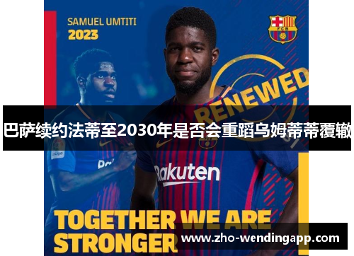 巴萨续约法蒂至2030年是否会重蹈乌姆蒂蒂覆辙 巴萨续约法蒂至2030年是否会重蹈乌姆蒂蒂覆辙