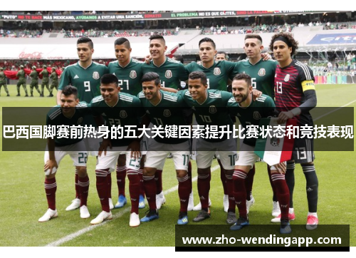 巴西国脚赛前热身的五大关键因素提升比赛状态和竞技表现 巴西国脚赛前热身的五大关键因素提升比赛状态和竞技表现