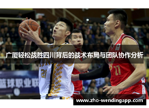 广厦轻松战胜四川背后的战术布局与团队协作分析 广厦轻松战胜四川背后的战术布局与团队协作分析