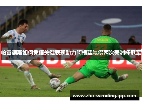 帕雷德斯如何凭借关键表现助力阿根廷赢得两次美洲杯冠军 帕雷德斯如何凭借关键表现助力阿根廷赢得两次美洲杯冠军